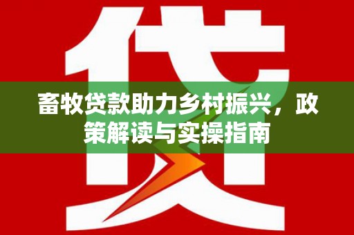分宜畜牧贷款助力乡村振兴，政策解读与实操指南