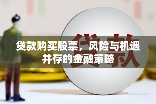 分宜贷款购买股票，风险与机遇并存的金融策略