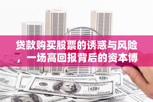 分宜贷款购买股票的诱惑与风险，一场高回报背后的资本博弈
