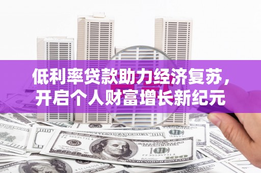 分宜低利率贷款助力经济复苏，开启个人财富增长新纪元