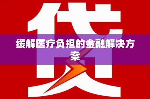 分宜缓解医疗负担的金融解决方案