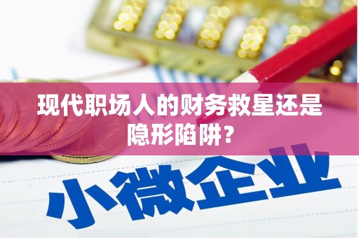 分宜现代职场人的财务救星还是隐形陷阱？