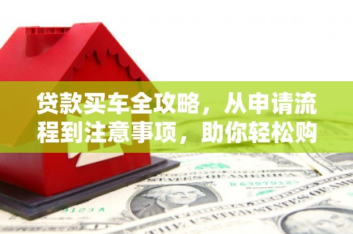 分宜贷款买车全攻略，从申请流程到注意事项，助你轻松购车