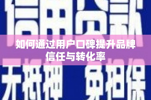 分宜如何通过用户口碑提升品牌信任与转化率