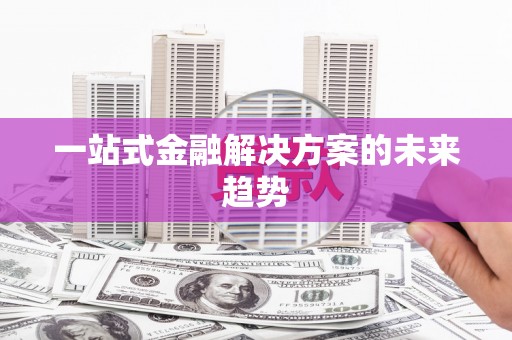 分宜一站式金融解决方案的未来趋势