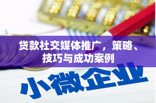 分宜贷款社交媒体推广，策略、技巧与成功案例