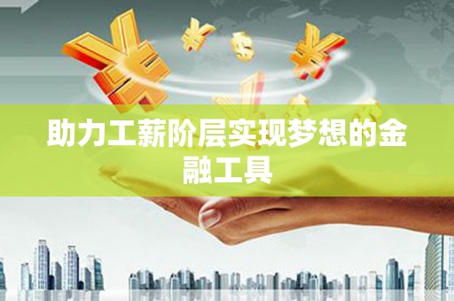分宜助力工薪阶层实现梦想的金融工具