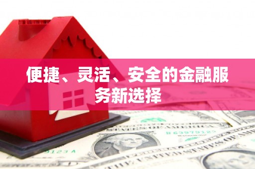 分宜便捷、灵活、安全的金融服务新选择