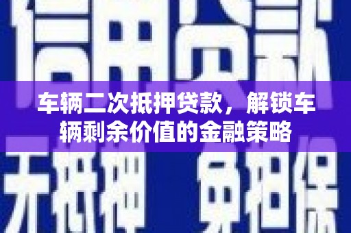 分宜车辆二次抵押贷款，解锁车辆剩余价值的金融策略